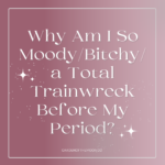 Why Am I So Moody/Bitchy/a Total Trainwreck Before My Period?